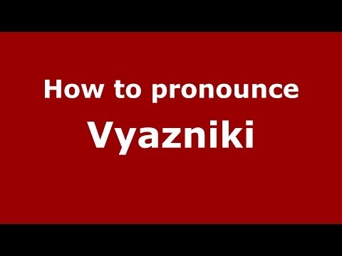 How to pronounce Vyazniki (Russian/Russia)  - PronounceNames.com
