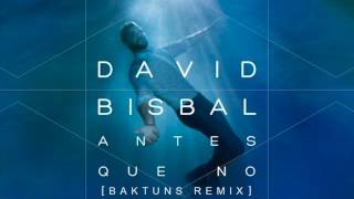 David Bisbal - Antes Que No (Baktuns Remix)