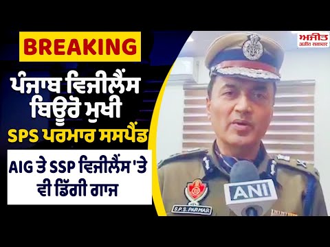 ਪੰਜਾਬ ਵਿਜੀਲੈਂਸ ਬਿਊਰੋ ਮੁਖੀ SPS ਪਰਮਾਰ ਸਸਪੈਂਡ, AIG ਤੇ SSP ਵਿਜੀਲੈਂਸ 'ਤੇ ਵੀ ਡਿੱਗੀ ਗਾਜ