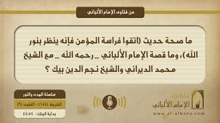 ما صحة حديث (اتقوا فراسة المؤمن فإنه ينظر بنور الله)، وما قصة الإمام الألباني _ رحمه الله _ مع الشيخ محمد الديراني والشيخ نجم الدين بيك ؟