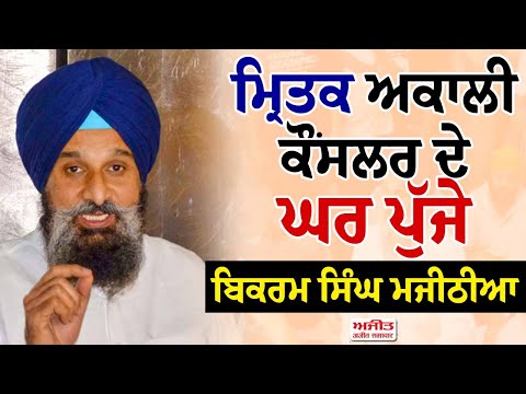 ਮਿ੍ਤਕ Akali Councillor ਦੇ ਘਰ ਪੁੱਜੇ Bikram Singh Majithia
