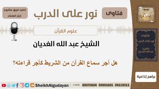 هل أجر سماع القرآن من الشريط كأجر قراءته؟ الشيخ الغديان - مشروع كبار العلماء image