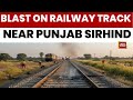Punjab Explosion RDX Blast Damages Freight Train Track In Punjab S Sirhind India Today News