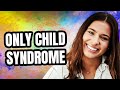 What is Only Child Syndrome?