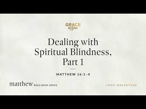 Dealing with Spiritual Blindness, Part 1 (Matthew 16:1–4) John MacArthur