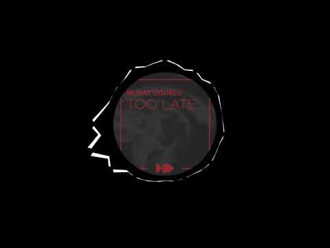 Murat Ugurlu - Too Late (Original Mix)