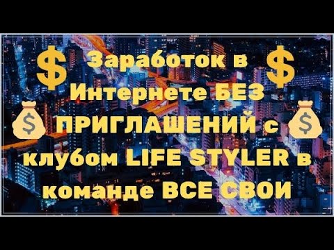 Заработок в Интернете БЕЗ ПРИГЛАШЕНИЙ с клубом LIFE STYLER в команде ВСЕ СВОИ