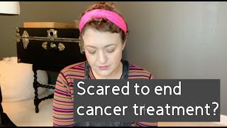 Help! I am Scared to End Cancer Treatment...