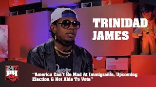 Trinidad James - America Can&#39;t Be Mad At Immigrants, Upcoming Election &amp; Not Able To Vote