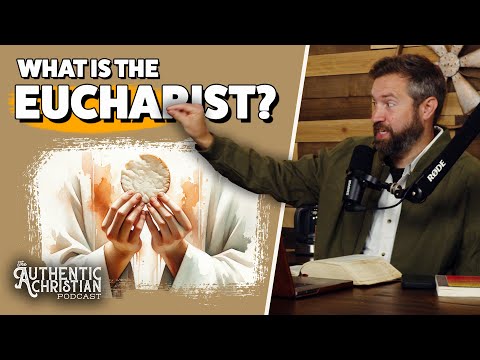 What is the Eucharist? | The Authentic Christian Podcast S6E1
