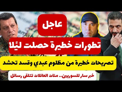 تطورات عاجلة وخطيرة حصلت ليلاً 📌 تصريحات خطيرة من مظلوم عبدي وقسد تحشد 📌 خبر سار للسوريين