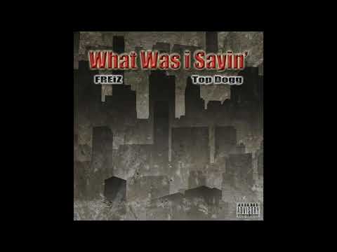 What Was i Sayin' by: FREiZ ft. Top Dogg