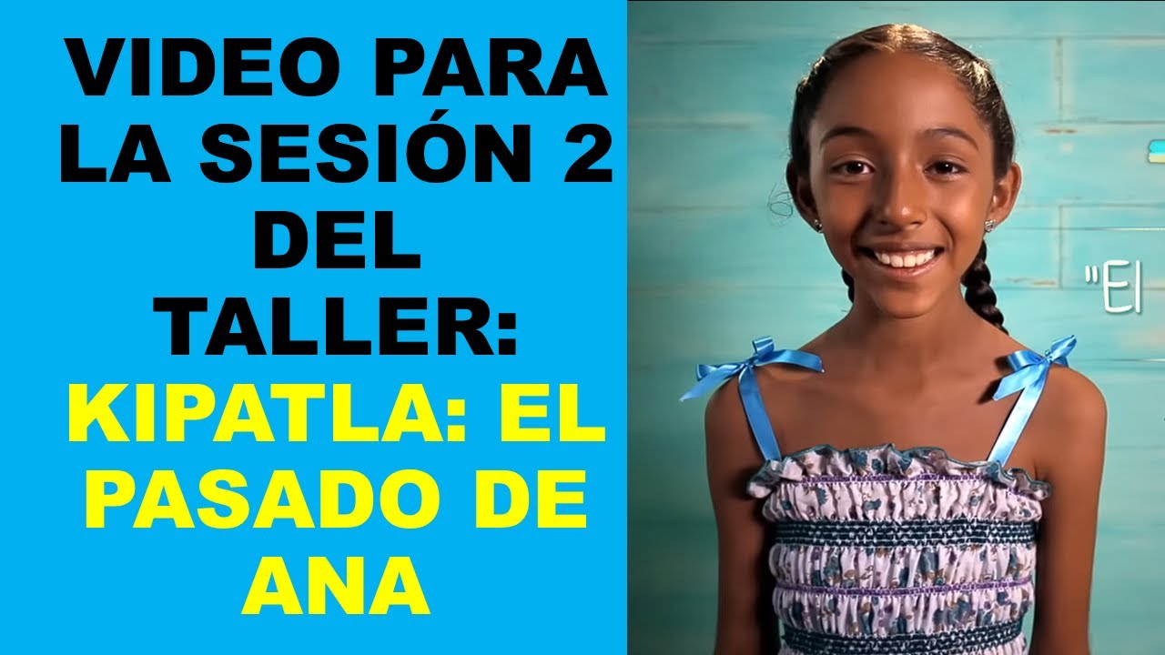 Soy Docente: VIDEO PARA LA SESIÓN 2 DEL TALLER: KIPATLA: EL PASADO DE ANA