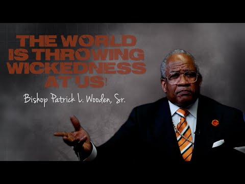 The World Is Throwing Wickedness At Us! | Bishop Patrick L. Wooden, Sr,.