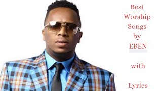 Best Worship Songs by Eben (with Lyrics)