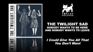 The Twilight Sad - I Could Give You All That You Don't Want [Nobody Wants To Be Here...]