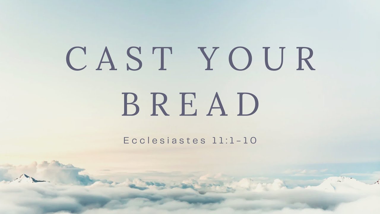 Cast Your Bread (Ecclesiastes 11.1-10)