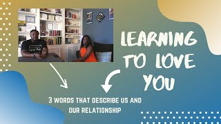 Learning To Love You | 3 words that describe you and our relationship