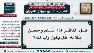 [207 -858] هل الكافر إذا أسلم وحسن إسلامه، هل يكون وليا لله؟