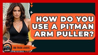 How Do You Use A Pitman Arm Puller? - Big Truck Lovers
