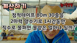 점적관수,  점적테이프 길이  80m, 30줄을 2마력 양수기로 1시간동안 물 퍼면 물양을 얼마일까 계산하기…