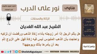 هل يأثم الرجل إذا أمر زوجته بأداء زكاة الذهب ورفضت؟ الشيخ الغديان - مشروع كبار العلماء image