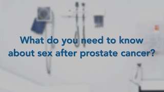 What Do You Need To Know About Sex After Prostate Cancer?