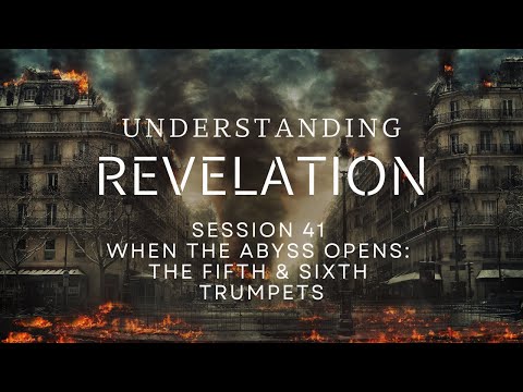 Understanding Revelation | Session 41 – When the Abyss Opens: The Fifth & Sixth Trumpets