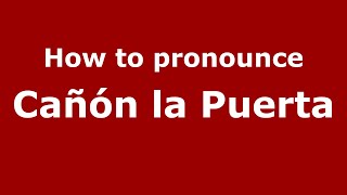 How to pronounce Cañón La Puerta