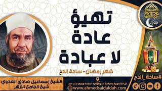 الشيخ. إسماعيل صادق العدوي - شيخ الجامع الأزهر - ( تهيؤ عادة لا عبادة ) ( شهر رمضان) ( ساحة الدح)