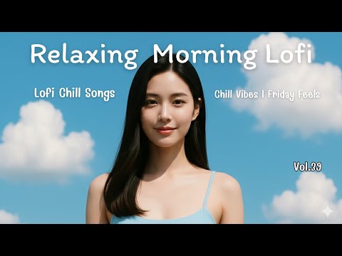 Lofi Chill Songs Vol.39 | Soft Morning Music & Cozy Vibes | Friday Feels