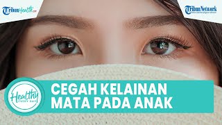 Cegah Kelainan Mata sejak Dini dengan Pola Hidup Sehat, Inilah Kebiasaan Buruk yang Perlu Dihindari