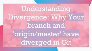 Understanding Divergence: Why Your branch and 'origin/master' have diverged in Git