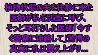 【スカッと】植物状態の夫を往診に来た医師が私を別室に呼び、そっと耳打ちした医師「今すぐ警察に連絡して」驚愕の真実に私は震え上がり…（朗読）