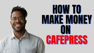 HOW TO MAKE MONEY ON CAFEPRESS,Can You Really Make Money With CafePress.com