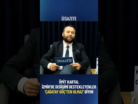 ÜMİT KARTAL: "İZMİR'DE DEĞİŞİMİ DESTEKLEYENLER 'ÇAĞATAY GÜÇ OLMAZ' DİYOR ! "