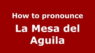 How to pronounce La Mesa Del Aguila
