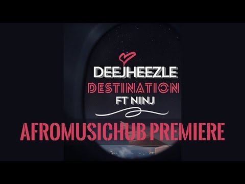 DeeJheezle -  Destination Feat. Ninj | Afromusichub