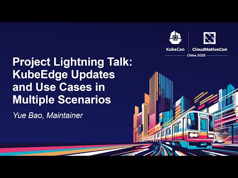 Project Lightning Talk: KubeEdge Updates and Use Cases in Multiple Scenarios - Yue Bao, Maintainer