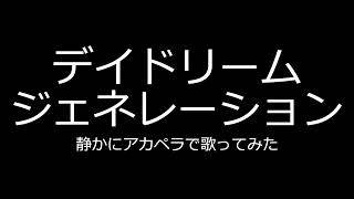 【デイドリームジェネレーション】静かにアカペラで歌ってみた