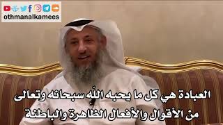 13 - العبادة هي كل ما يحبه الله من الأقوال والأفعال الظاهرة والباطنة - عثمان الخميس