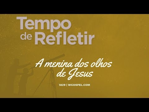 Tempo de Refletir 1829 - A menina dos olhos de Jesus
