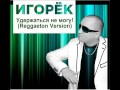 Игорёк - Удержаться не могу! (Reggaeton Version) [2013] 