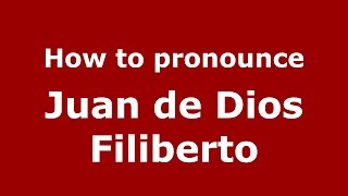 How to pronounce Juan De Dios Filiberto