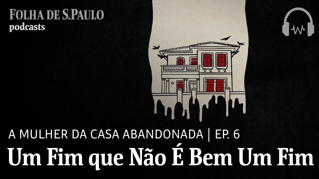 Podcast: A Mulher da Casa Abandonada | Ep. 6: Um Fim que Não É Bem um Fim