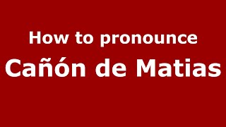 How to pronounce Cañón De Matias