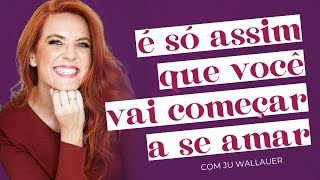 O PRIMEIRO PASSO É SE VALIDAR, ENTENDA COMO com Ju Wallauer | Amores Possíveis