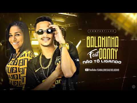 MC BALAKINHA É MC DANNY - NÃO TÔ LIGANDO - BREGA FUNK