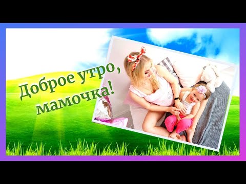 Доброе утро, мамочка!