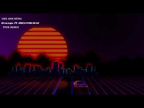 OKE ANH ĐÚNG - ORANGE FT HIEUTHUHAI ( TFOR REMIX )